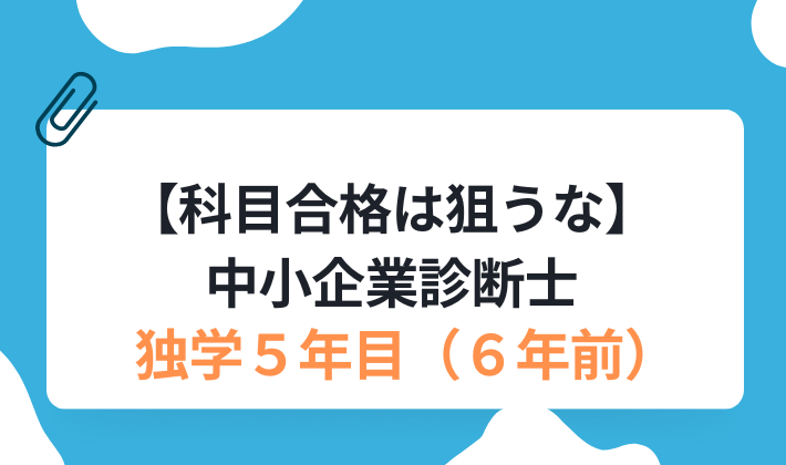 【科目合格は狙うな】中小企業診断士5年目（6年前）